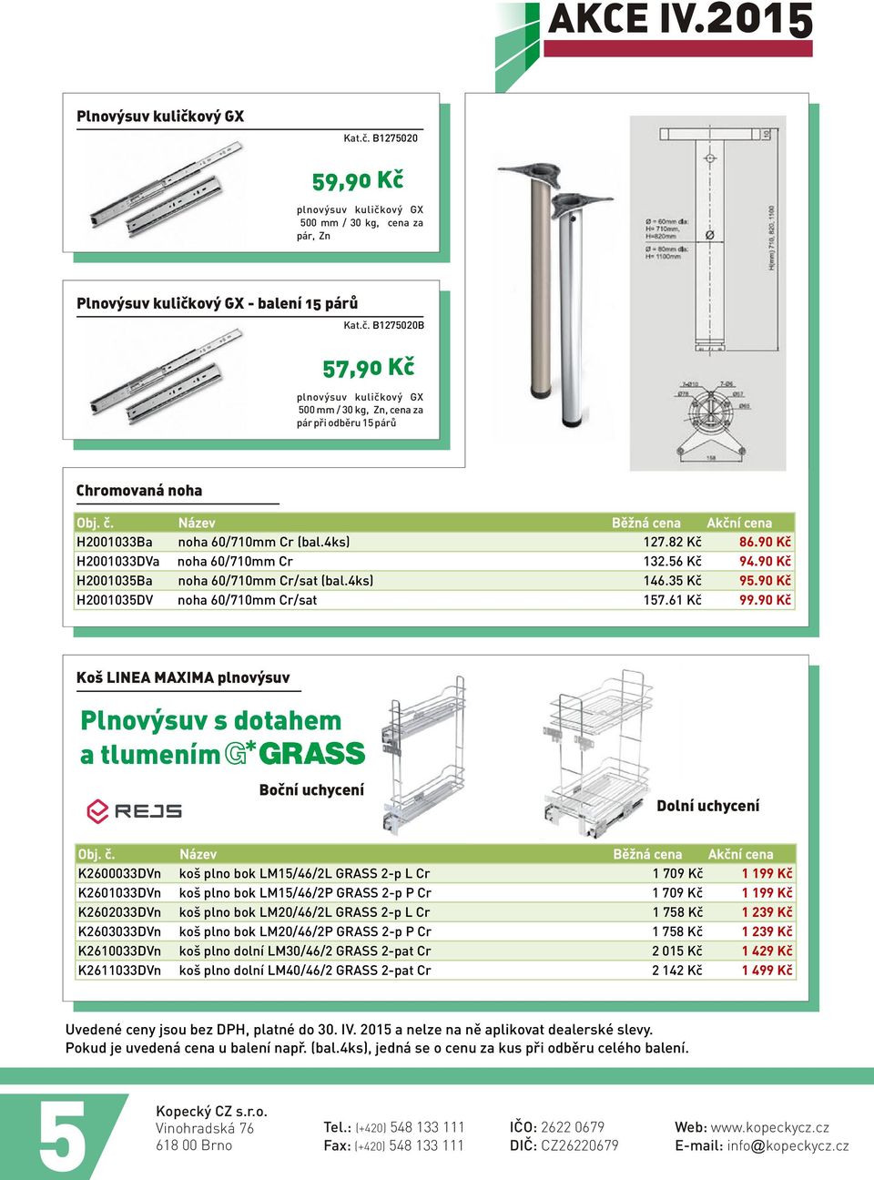 90 Kè Koš LINEA MAXIMA plnovýsuv Plnovýsuv s dotahem a tlumením Boèní uchycení Dolní uchycení K2600033DVn koš plno bok LM15/46/2L GRASS 2-p L Cr 1 709 Kè 1 199 Kè K2601033DVn koš plno bok LM15/46/2P