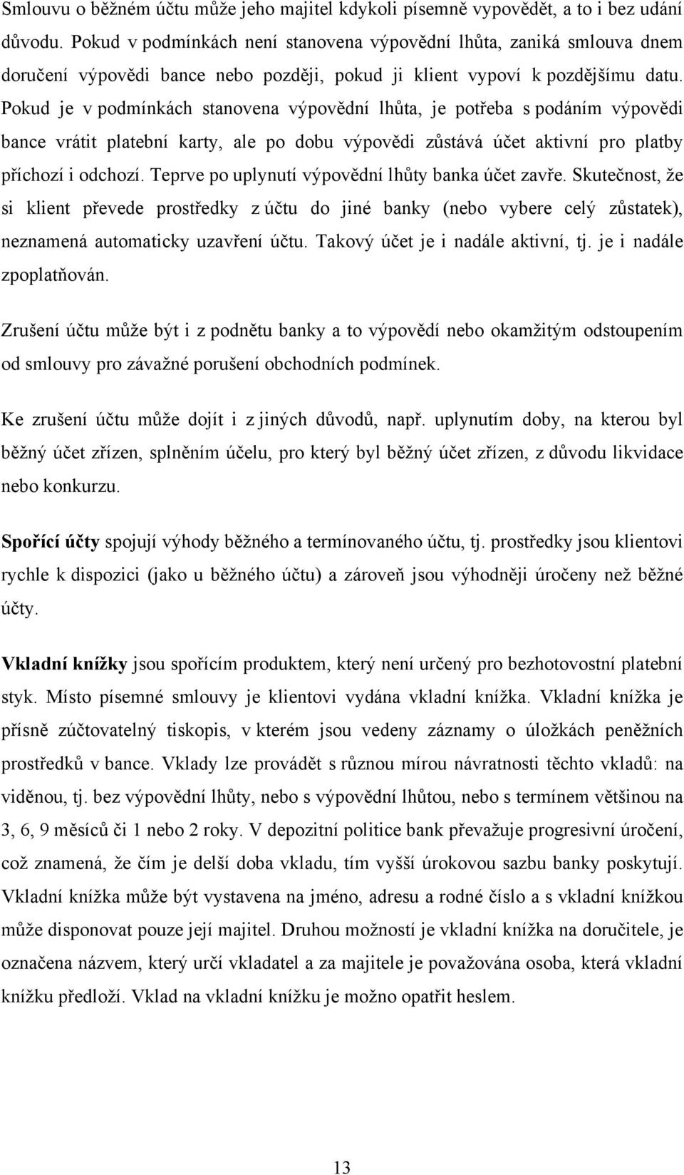 Pokud je v podmínkách stanovena výpovědní lhůta, je potřeba s podáním výpovědi bance vrátit platební karty, ale po dobu výpovědi zůstává účet aktivní pro platby příchozí i odchozí.