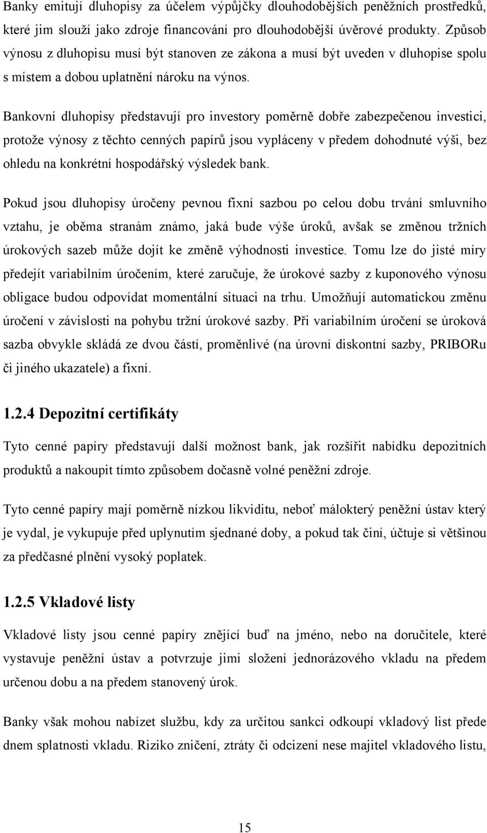 Bankovní dluhopisy představují pro investory poměrně dobře zabezpečenou investici, protože výnosy z těchto cenných papírů jsou vypláceny v předem dohodnuté výši, bez ohledu na konkrétní hospodářský