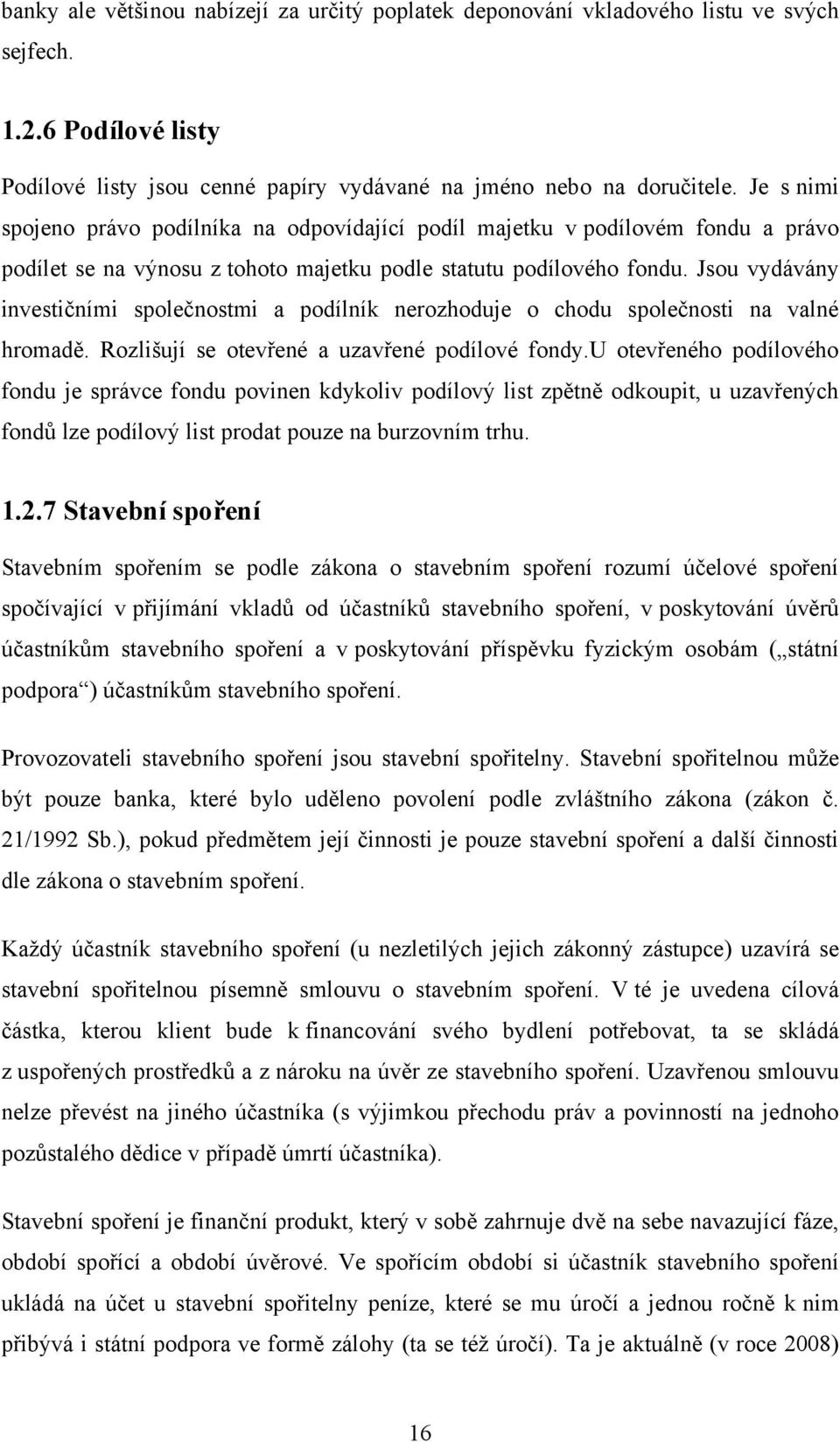 Jsou vydávány investičními společnostmi a podílník nerozhoduje o chodu společnosti na valné hromadě. Rozlišují se otevřené a uzavřené podílové fondy.