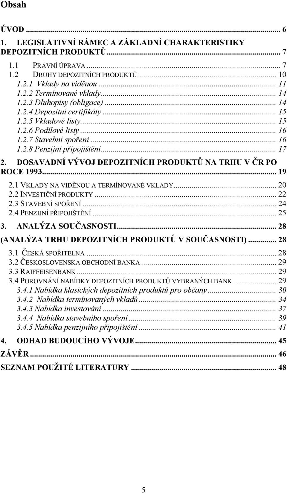 DOSAVADNÍ VÝVOJ DEPOZITNÍCH PRODUKTŮ NA TRHU V ČR PO ROCE 1993... 19 2.1 VKLADY NA VIDĚNOU A TERMÍNOVANÉ VKLADY... 20 2.2 INVESTIČNÍ PRODUKTY... 22 2.3 STAVEBNÍ SPOŘENÍ... 24 2.