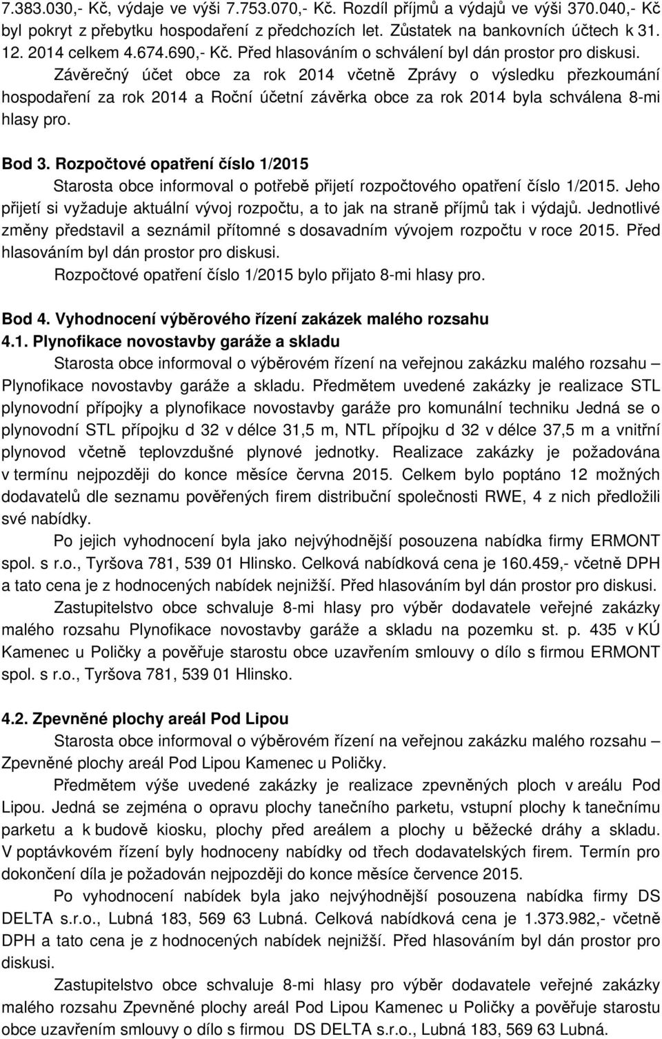 Závěrečný účet obce za rok 2014 včetně Zprávy o výsledku přezkoumání hospodaření za rok 2014 a Roční účetní závěrka obce za rok 2014 byla schválena 8-mi hlasy pro. Bod 3.