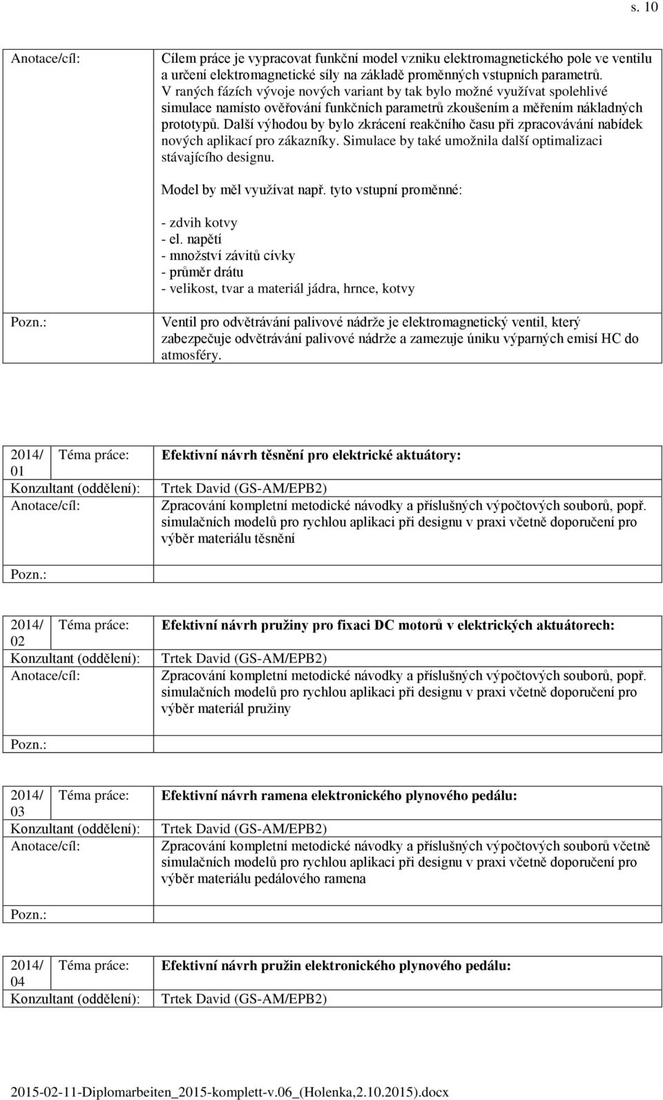 Další výhodou by bylo zkrácení reakčního času při zpracovávání nabídek nových aplikací pro zákazníky. Simulace by také umožnila další optimalizaci stávajícího designu. Model by měl využívat např.