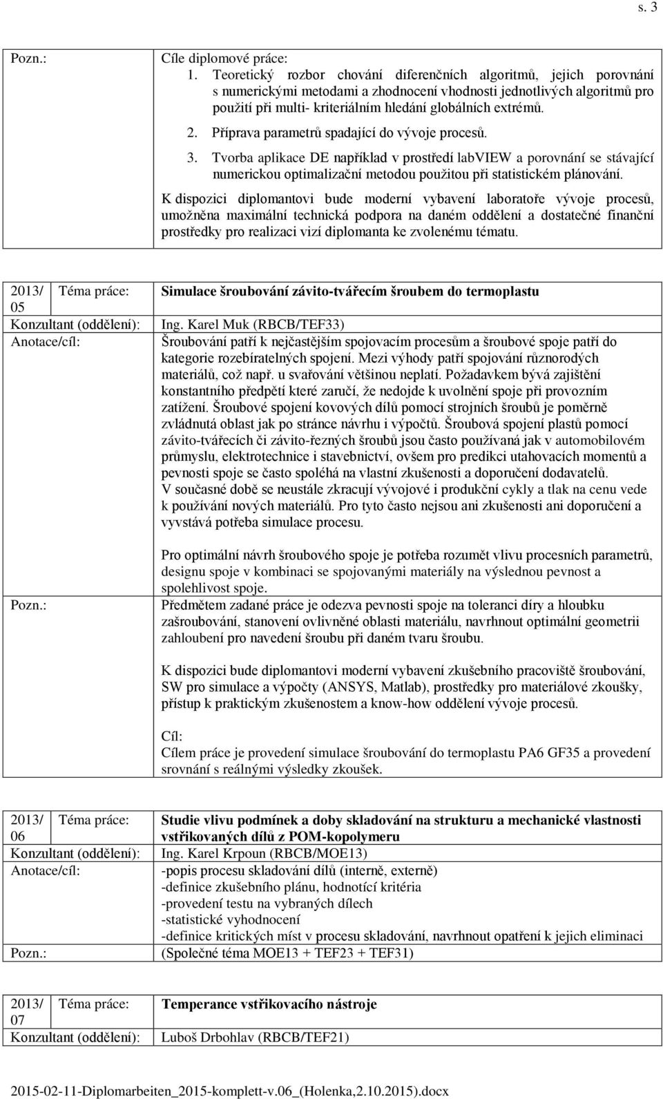 2. Příprava parametrů spadající do vývoje procesů. 3. Tvorba aplikace DE například v prostředí labview a porovnání se stávající numerickou optimalizační metodou použitou při statistickém plánování.