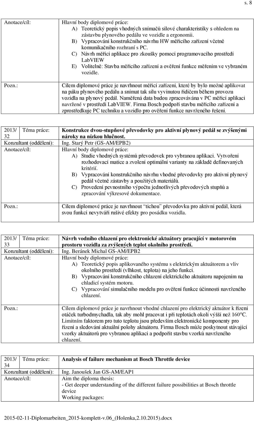 C) Návrh měřící aplikace pro zkoušky pomocí programovacího prostředí LabVIEW E) Volitelně: Stavba měřicího zařízení a ověření funkce měřením ve vybraném vozidle.