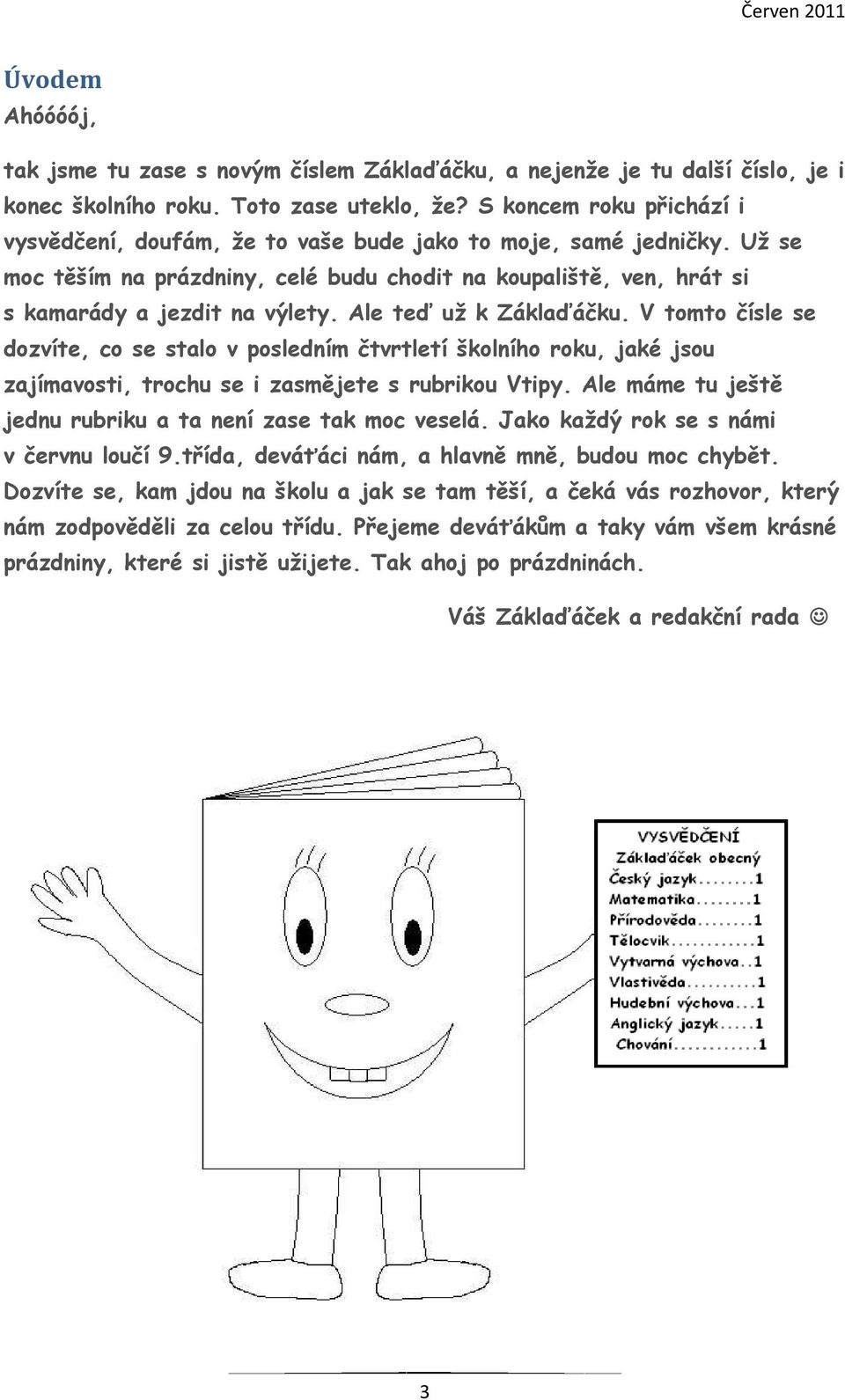 Ale teď už k Záklaďáčku. V tomto čísle se dozvíte, co se stalo v posledním čtvrtletí školního roku, jaké jsou zajímavosti, trochu se i zasmějete s rubrikou Vtipy.