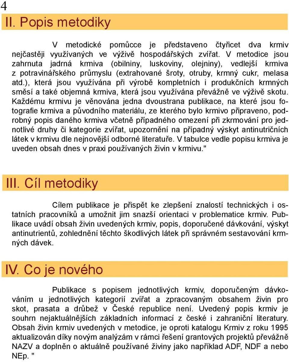 ), která jsou využívána při výrobě kompletních i produkčních krmných směsí a také objemná krmiva, která jsou využívána převážně ve výživě skotu.