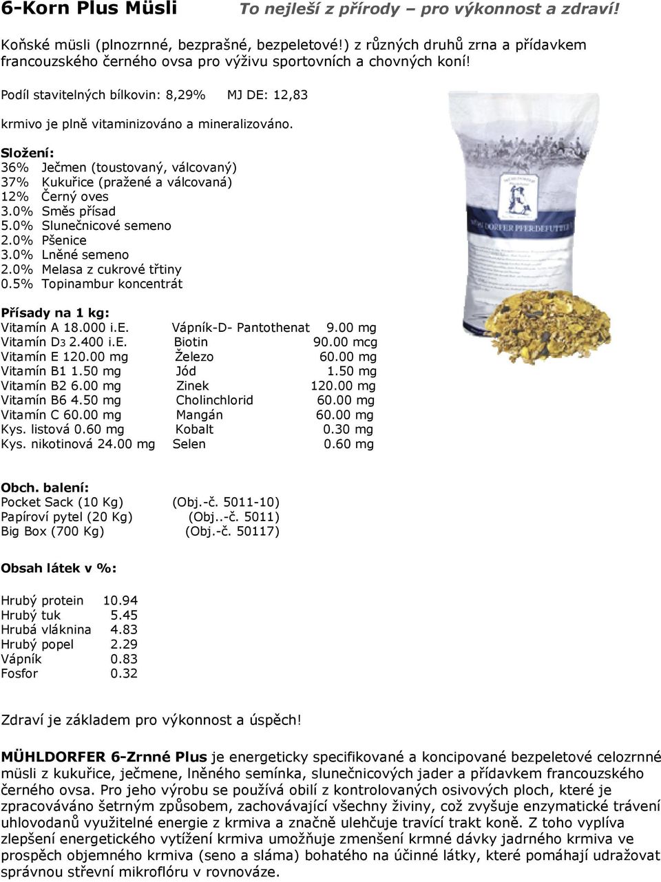 Podíl stavitelných bílkovin: 8,29% MJ DE: 12,83 krmivo je plně vitaminizováno váno a mineralizováno. 36% Ječmen (toustovaný, válcovaný) 37% Kukuřice (pražené a válcovaná) 12% Černý oves 3.