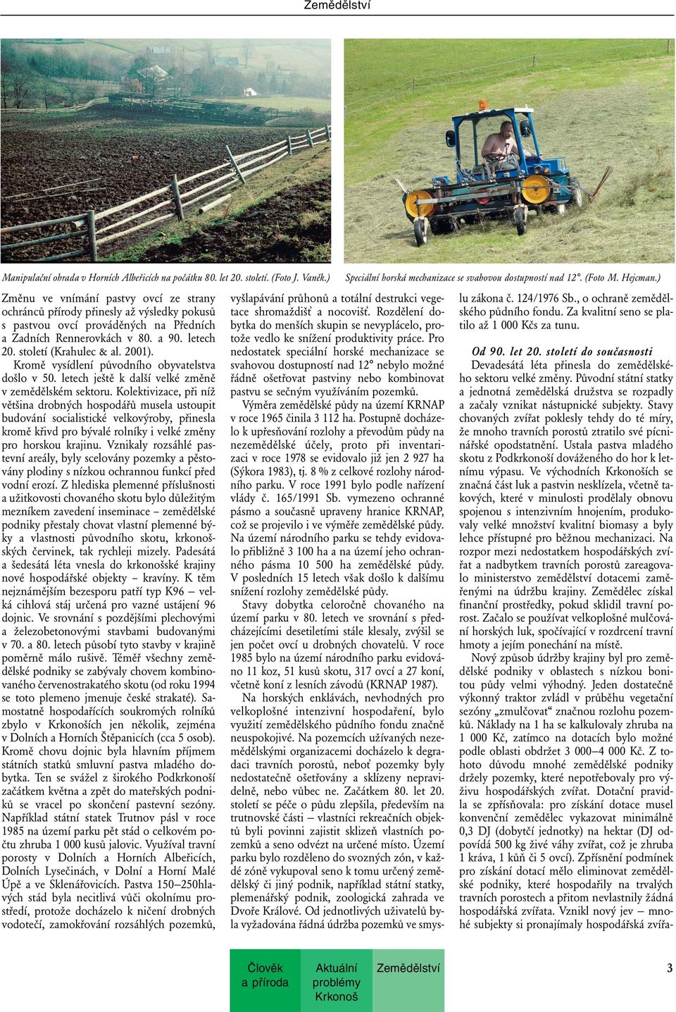 2001). Kromě vysídlení původního obyvatelstva došlo v 50. letech ještě k další velké změně v zemědělském sektoru.