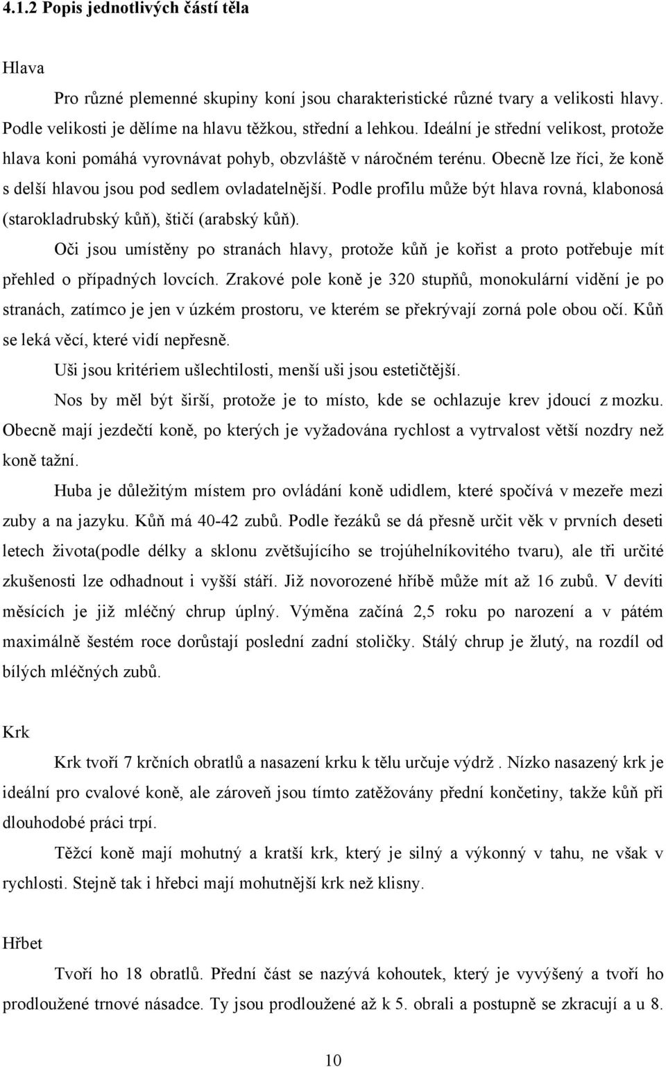 Podle profilu může být hlava rovná, klabonosá (starokladrubský kůň), štičí (arabský kůň). Oči jsou umístěny po stranách hlavy, protože kůň je kořist a proto potřebuje mít přehled o případných lovcích.