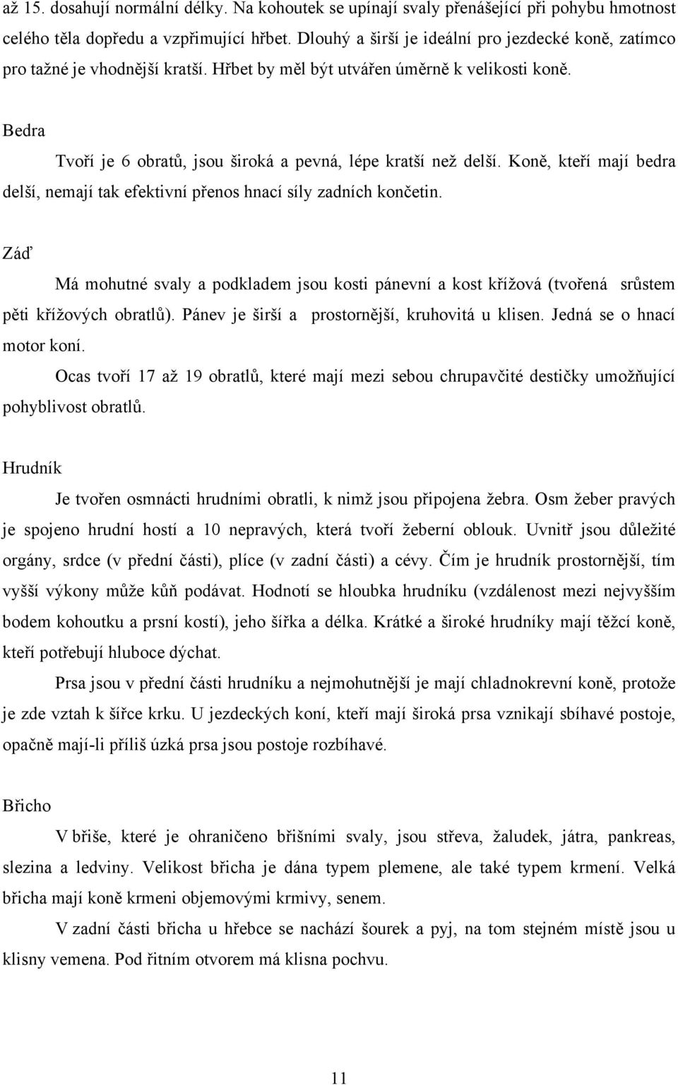 Bedra Tvoří je 6 obratů, jsou široká a pevná, lépe kratší než delší. Koně, kteří mají bedra delší, nemají tak efektivní přenos hnací síly zadních končetin.