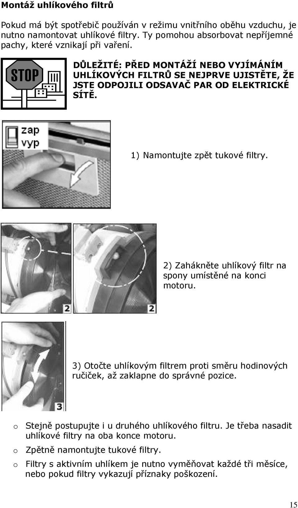 DŮLEŽITÉ: PŘED MONTÁŽÍ NEBO VYJÍMÁNÍM UHLÍKOVÝCH FILTRŮ SE NEJPRVE UJISTĚTE, ŽE JSTE ODPOJILI ODSAVAČ PAR OD ELEKTRICKÉ SÍTĚ. 1) Namontujte zpět tukové filtry.