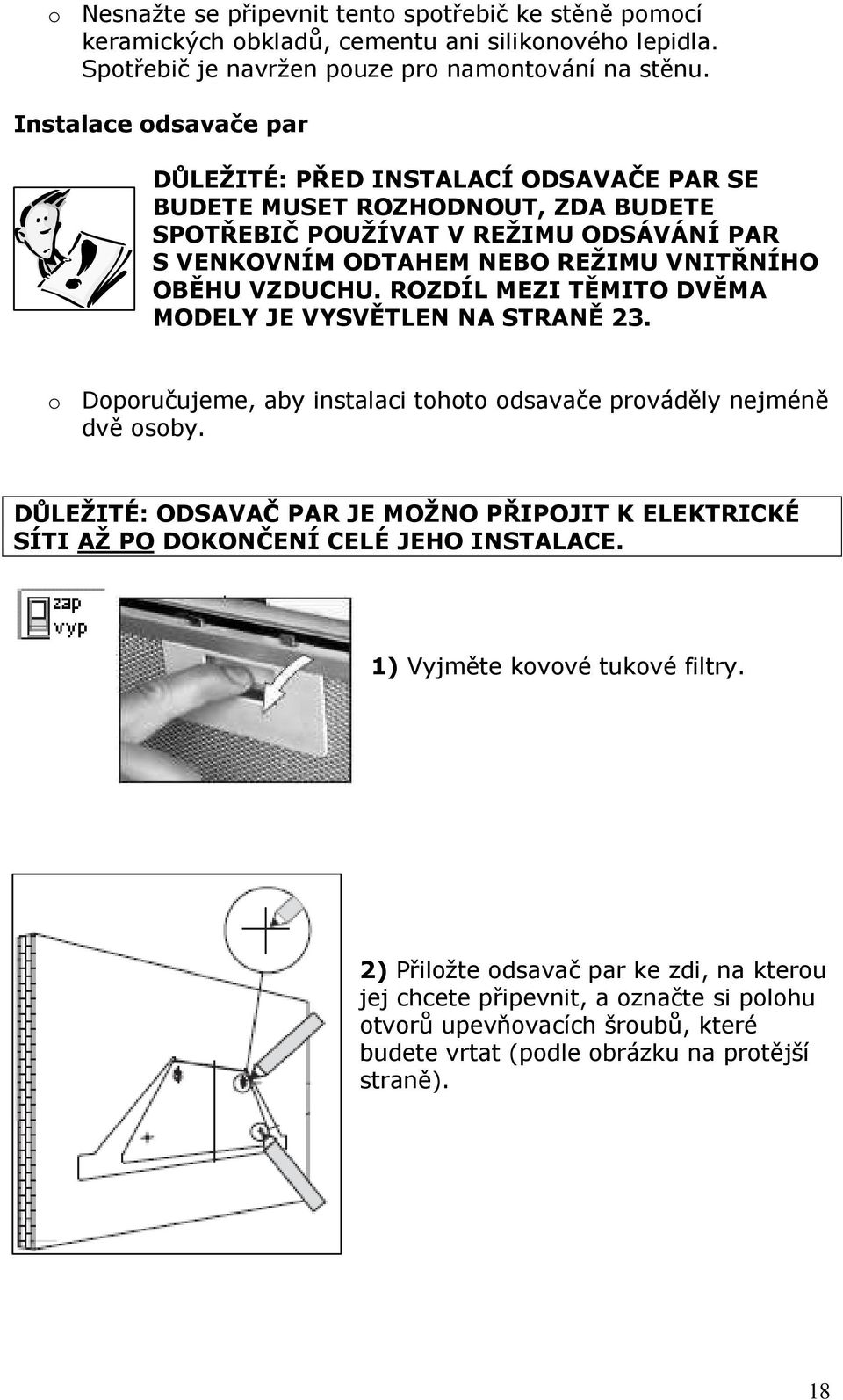 ROZDÍL MEZI TĚMITO DVĚMA MODELY JE VYSVĚTLEN NA STRANĚ 23. o Doporučujeme, aby instalaci tohoto odsavače prováděly nejméně dvě osoby.