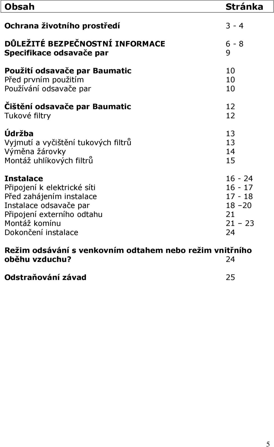 Montáž uhlíkových filtrů 15 Instalace 16-24 Připojení k elektrické síti 16-17 Před zahájením instalace 17-18 Instalace odsavače par 18 20 Připojení