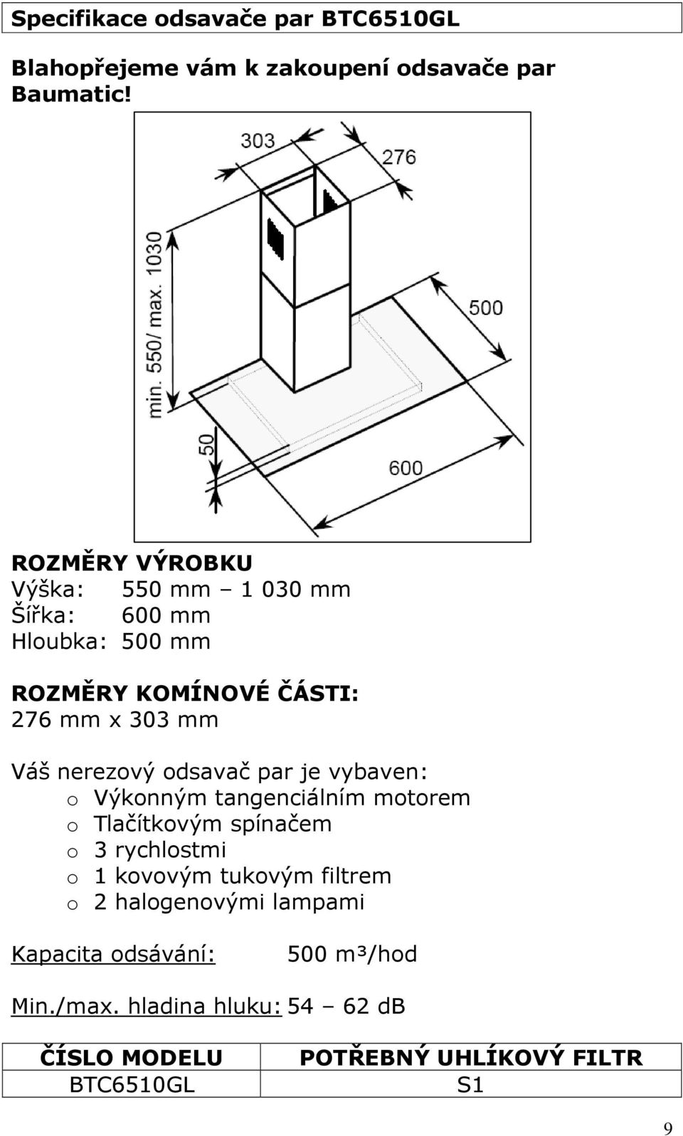 nerezový odsavač par je vybaven: o Výkonným tangenciálním motorem o Tlačítkovým spínačem o 3 rychlostmi o 1 kovovým