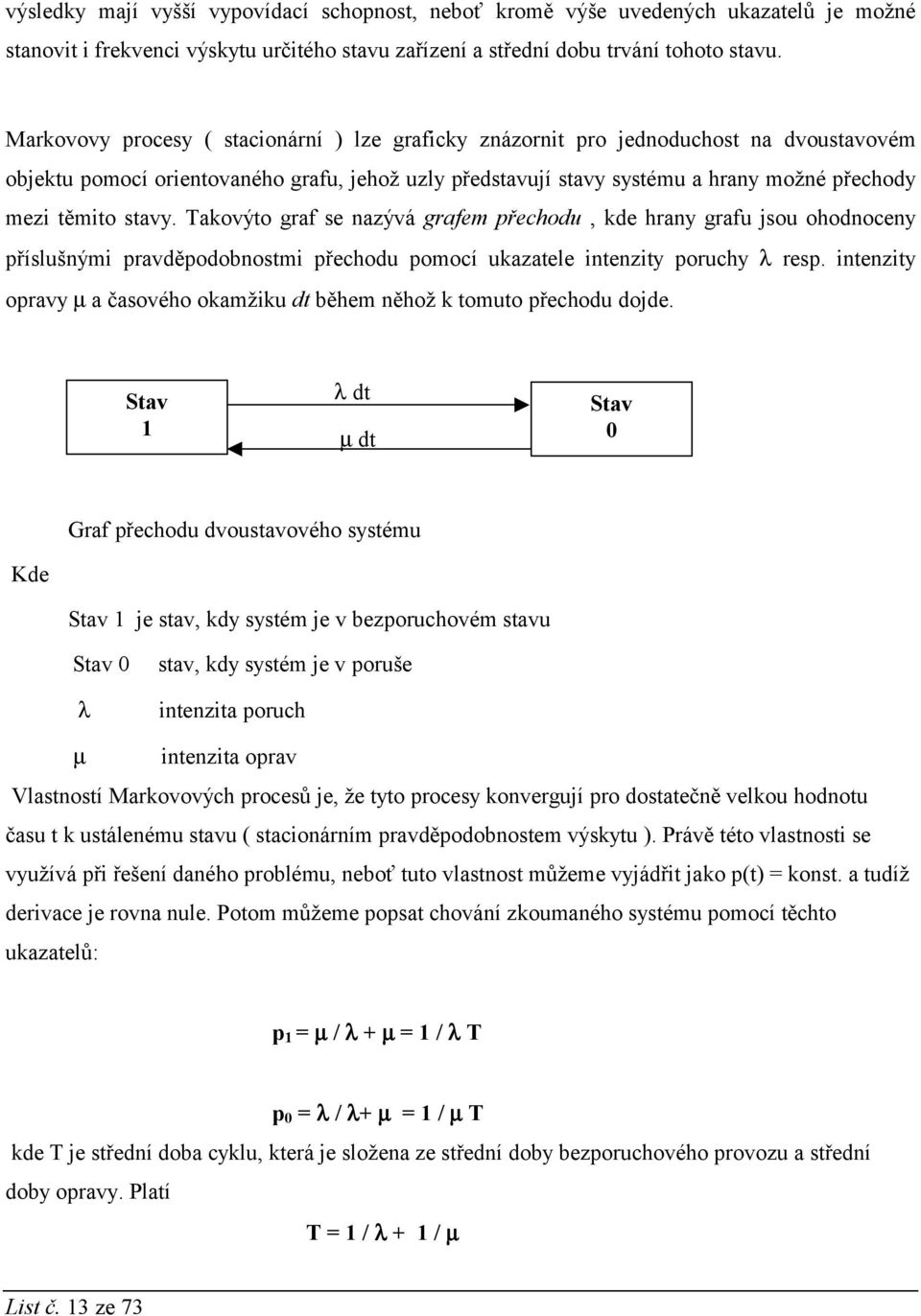 stavy. Takovýto graf se nazývá grafem přechodu, kde hrany grafu jsou ohodnoceny příslušnými pravděpodobnostmi přechodu pomocí ukazatele intenzity poruchy λ resp.