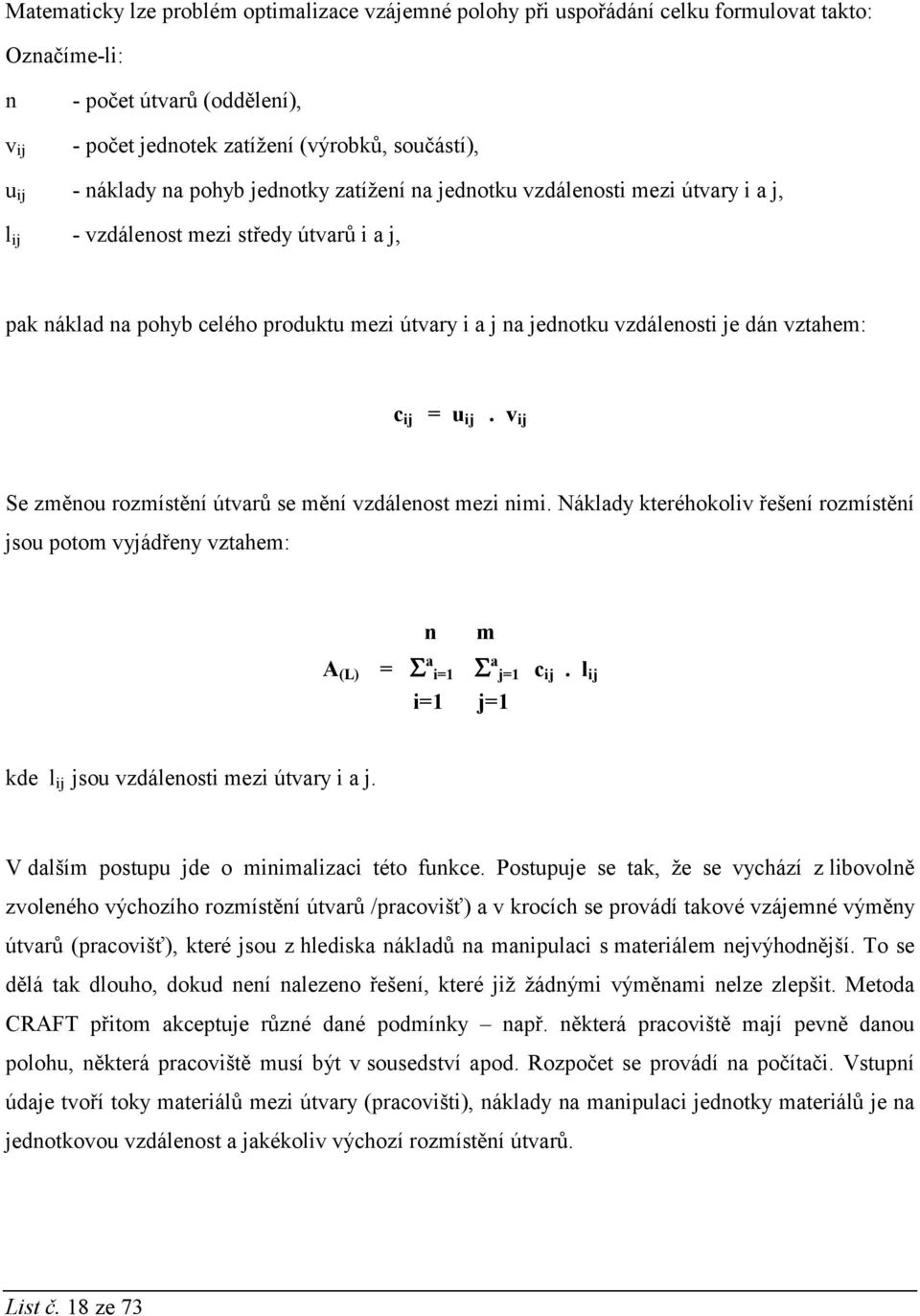 je dán vztahem: c ij = u ij. v ij Se změnou rozmístění útvarů se mění vzdálenost mezi nimi. Náklady kteréhokoliv řešení rozmístění jsou potom vyjádřeny vztahem: n m A (L) = Σ a i=1 Σ a j=1 c ij.
