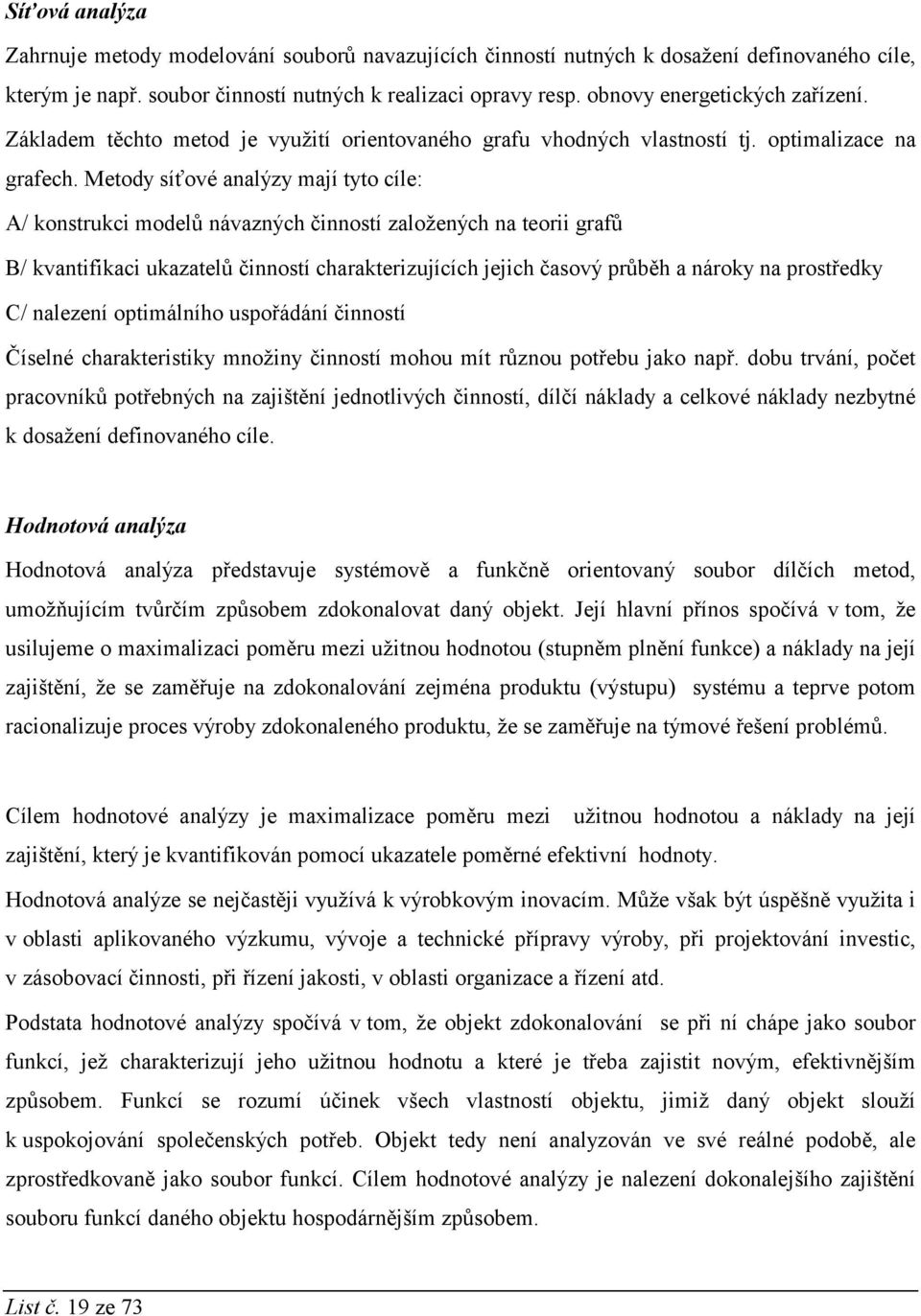 Metody síťové analýzy mají tyto cíle: A/ konstrukci modelů návazných činností založených na teorii grafů B/ kvantifikaci ukazatelů činností charakterizujících jejich časový průběh a nároky na