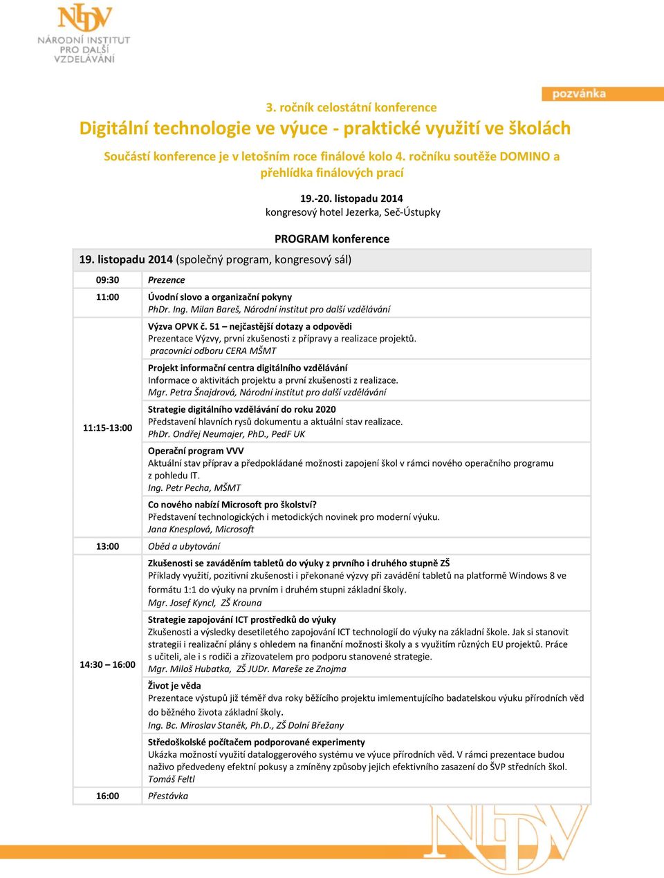 listopadu 2014 (společný program, kongresový sál) 09:30 Prezence 11:00 Úvodní slovo a organizační pokyny PhDr. Ing. Milan Bareš, Národní institut pro další vzdělávání 11:15-13:00 Výzva OPVK č.