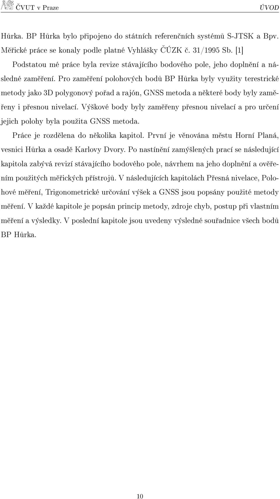 Pro zaměření polohových bodů BP Hůrka byly využity terestrické metody jako 3D polygonový pořad a rajón, GNSS metoda a některé body byly zaměřeny i přesnou nivelací.