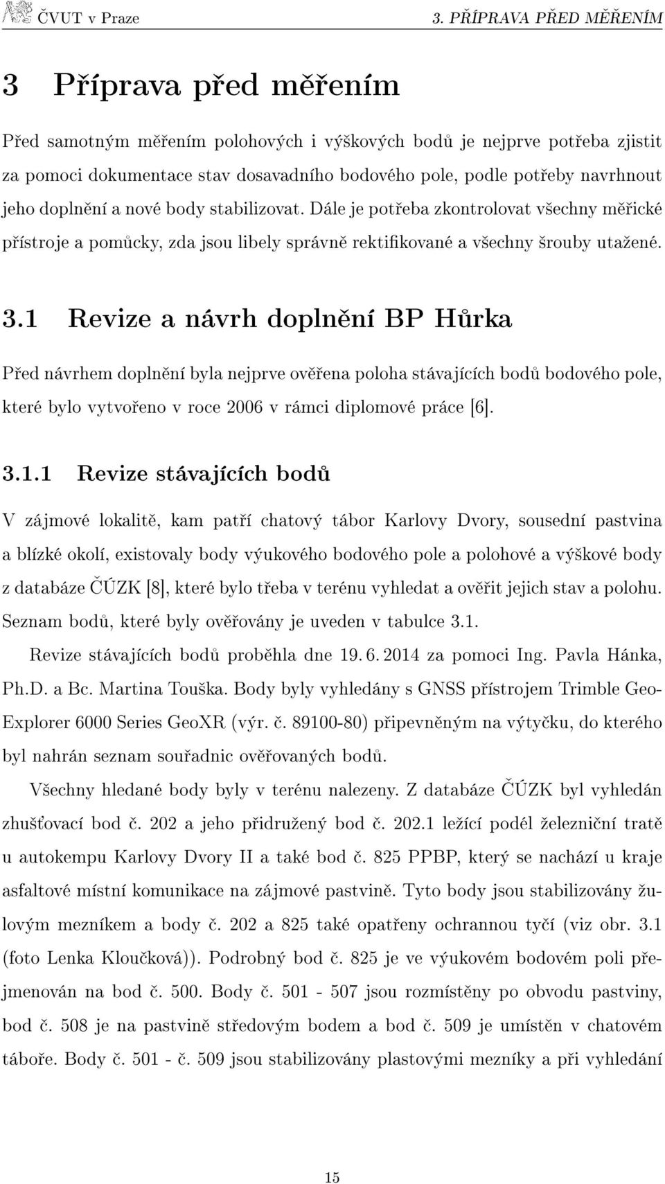 1 Revize a návrh doplnění BP Hůrka Před návrhem doplnění byla nejprve ověřena poloha stávajících bodů bodového pole, které bylo vytvořeno v roce 2006 v rámci diplomové práce [6]. 3.1.1 Revize