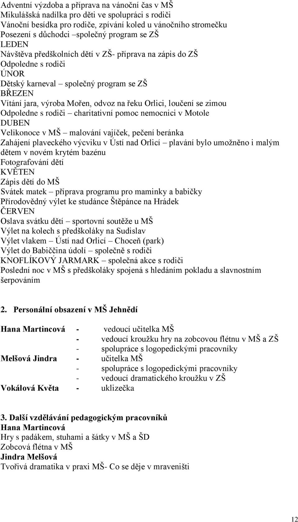 zimou Odpoledne s rodiči charitativní pomoc nemocnici v Motole DUBEN Velikonoce v MŠ malování vajíček, pečení beránka Zahájení plaveckého výcviku v Ústí nad Orlicí plavání bylo umožněno i malým dětem