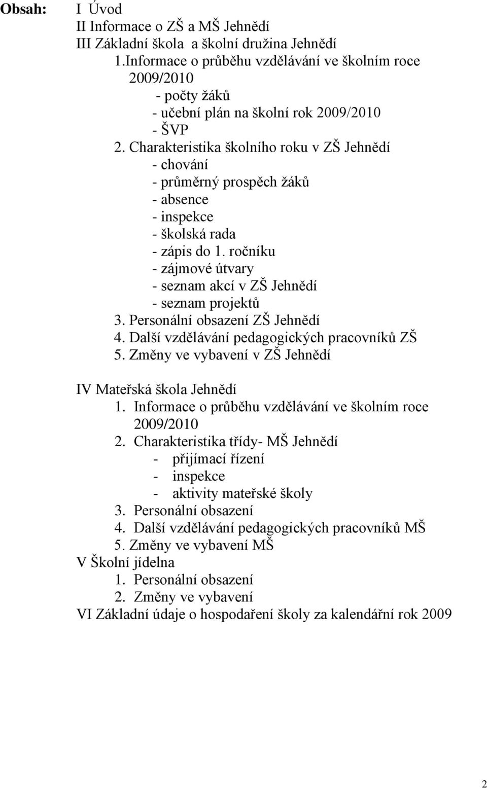 Charakteristika školního roku v ZŠ Jehnědí - chování - průměrný prospěch žáků - absence - inspekce - školská rada - zápis do 1. ročníku - zájmové útvary - seznam akcí v ZŠ Jehnědí - seznam projektů 3.