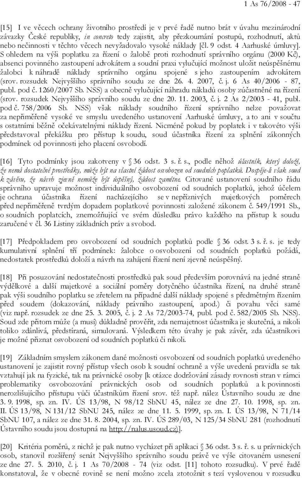 S ohledem na výši poplatku za řízení o žalobě proti rozhodnutí správního orgánu (2000 Kč), absenci povinného zastoupení advokátem a soudní praxi vylučující možnost uložit neúspěšnému žalobci k