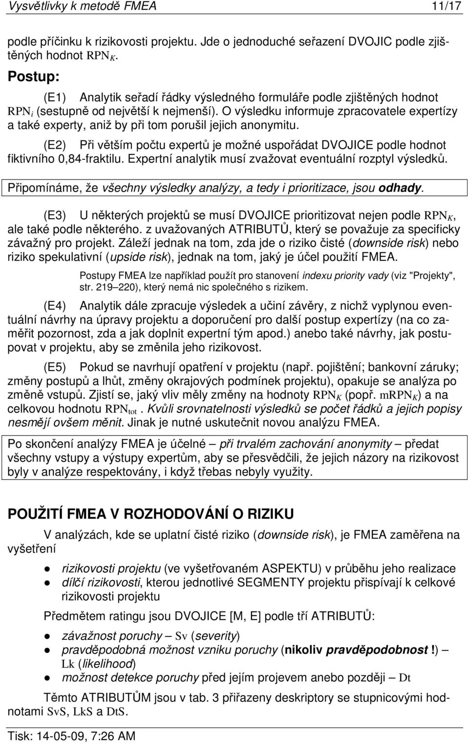 O výsledku informuje zpracovatele expertízy a také experty, aniž by při tom porušil jejich anonymitu. (E2) Při větším počtu expertů je možné uspořádat DVOJICE podle hodnot fiktivního 0,84-fraktilu.