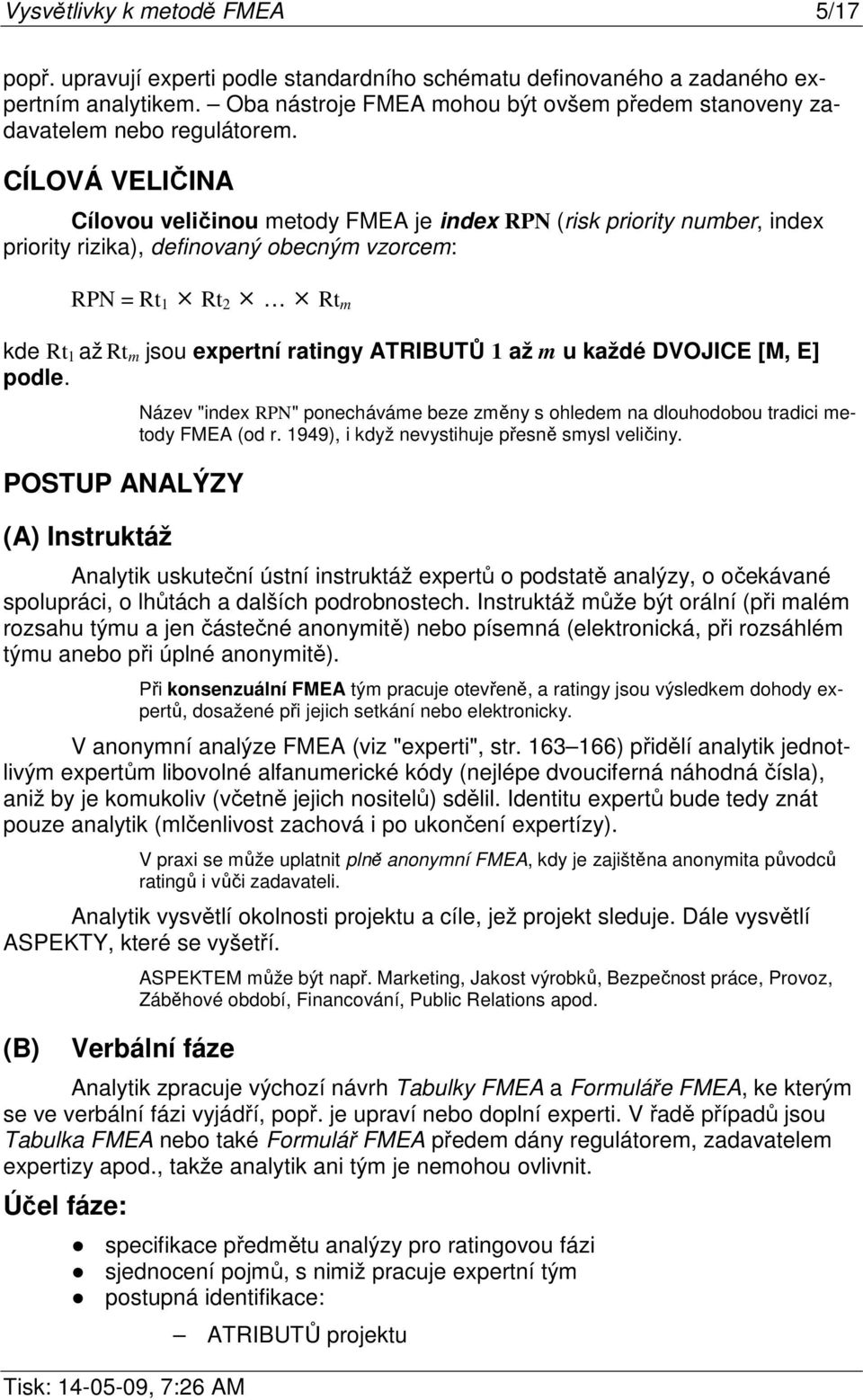 CÍLOVÁ VELIČINA Cílovou veličinou metody FMEA je index RPN (risk priority number, index priority rizika), definovaný obecným vzorcem: RPN = Rt 1 Rt 2 Rt m kde Rt 1 až Rt m jsou expertní ratingy