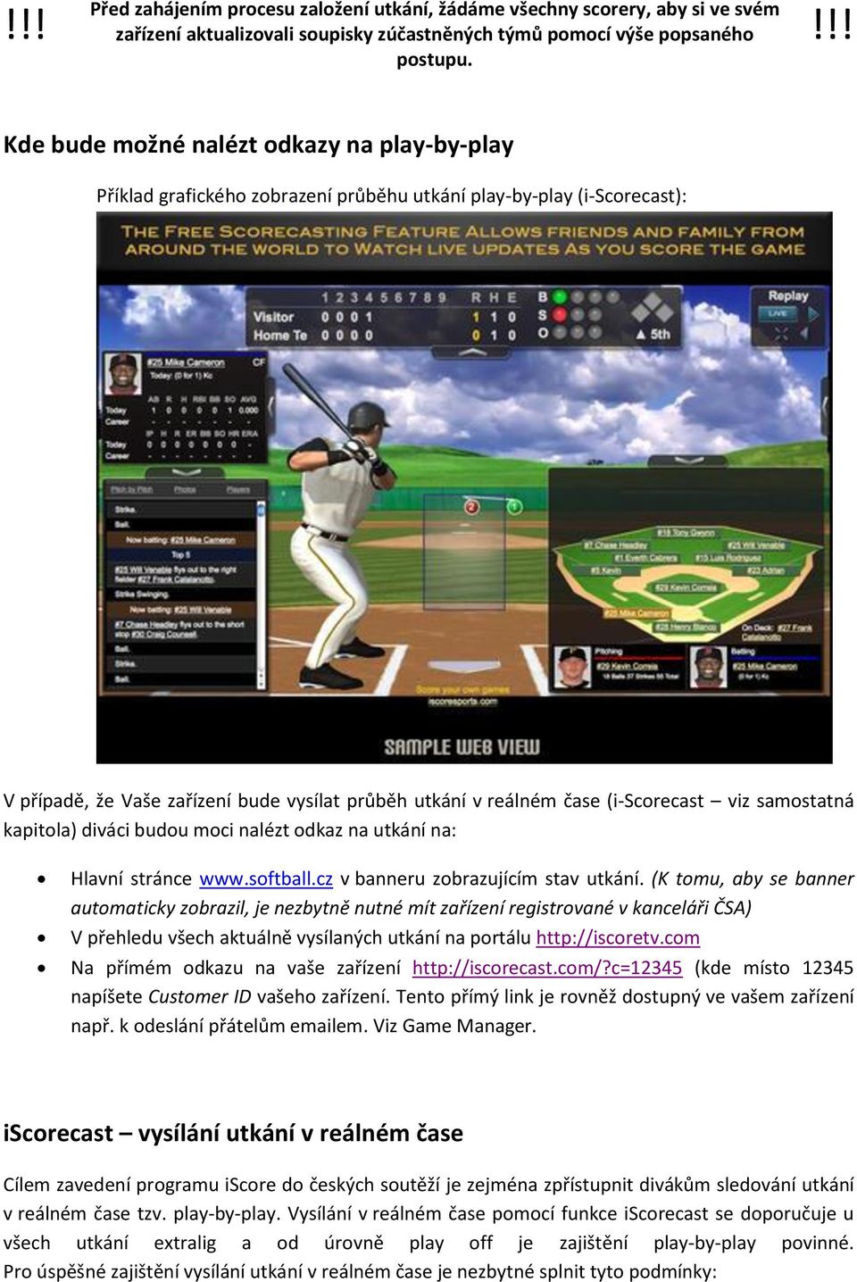 (i-scorecast viz samostatná kapitola) diváci budou moci nalézt odkaz na utkání na: Hlavní stránce www.softball.cz v banneru zobrazujícím stav utkání.