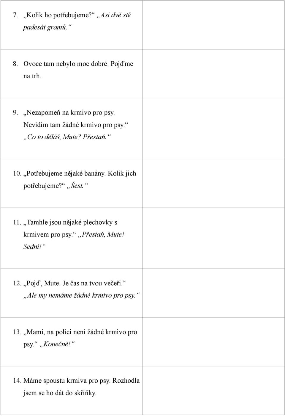 What are you doing, Mut? Stop it! 10. Potřebujeme nějaké banány. Kolik jich potřebujeme? Šest. We need some bananas. How many do we Six 11. Tamhle jsou nějaké plechovky s krmivem pro psy.