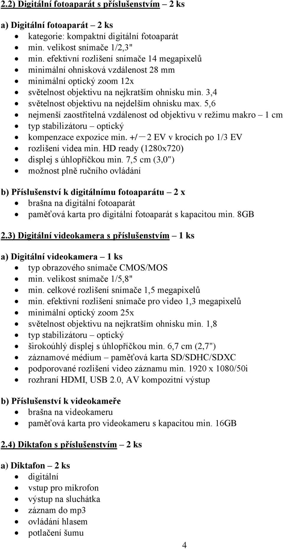 3,4 světelnost objektivu na nejdelším ohnisku max. 5,6 nejmenší zaostřitelná vzdálenost od objektivu v režimu makro 1 cm typ stabilizátoru optický kompenzace expozice min.