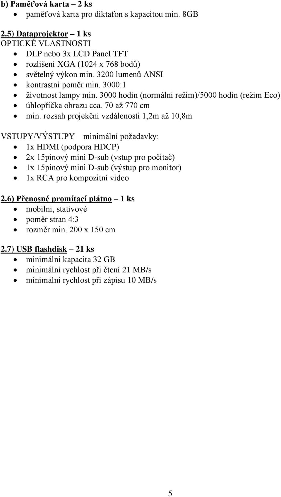 rozsah projekční vzdálenosti 1,2m až 10,8m VSTUPY/VÝSTUPY minimální požadavky: 1x HDMI (podpora HDCP) 2x 15pinový mini D-sub (vstup pro počítač) 1x 15pinový mini D-sub (výstup pro monitor) 1x RCA