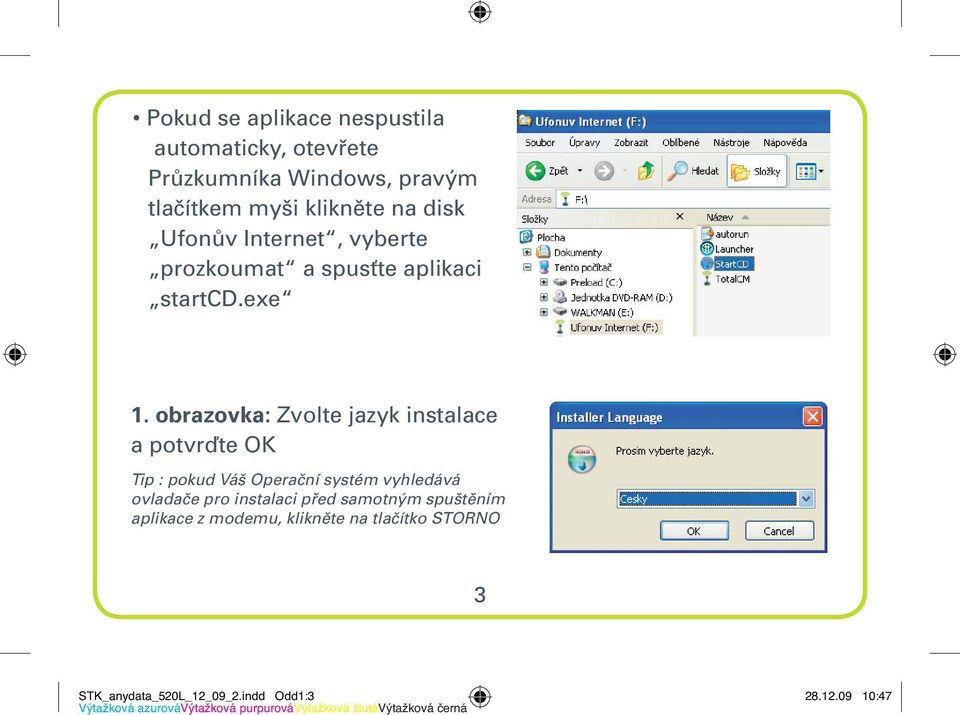 obrazovka: Zvolte jazyk instalace a potvrďte OK Tip : pokud Váš Operační systém vyhledává ovladače pro