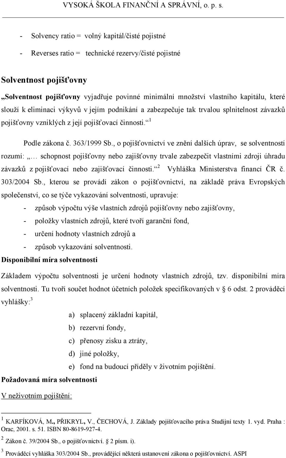 , o pojišťovnictví ve znění dalších úprav, se solventností rozumí: schopnost pojišťovny nebo zajišťovny trvale zabezpečit vlastními zdroji úhradu závazků z pojišťovací nebo zajišťovací činnosti.