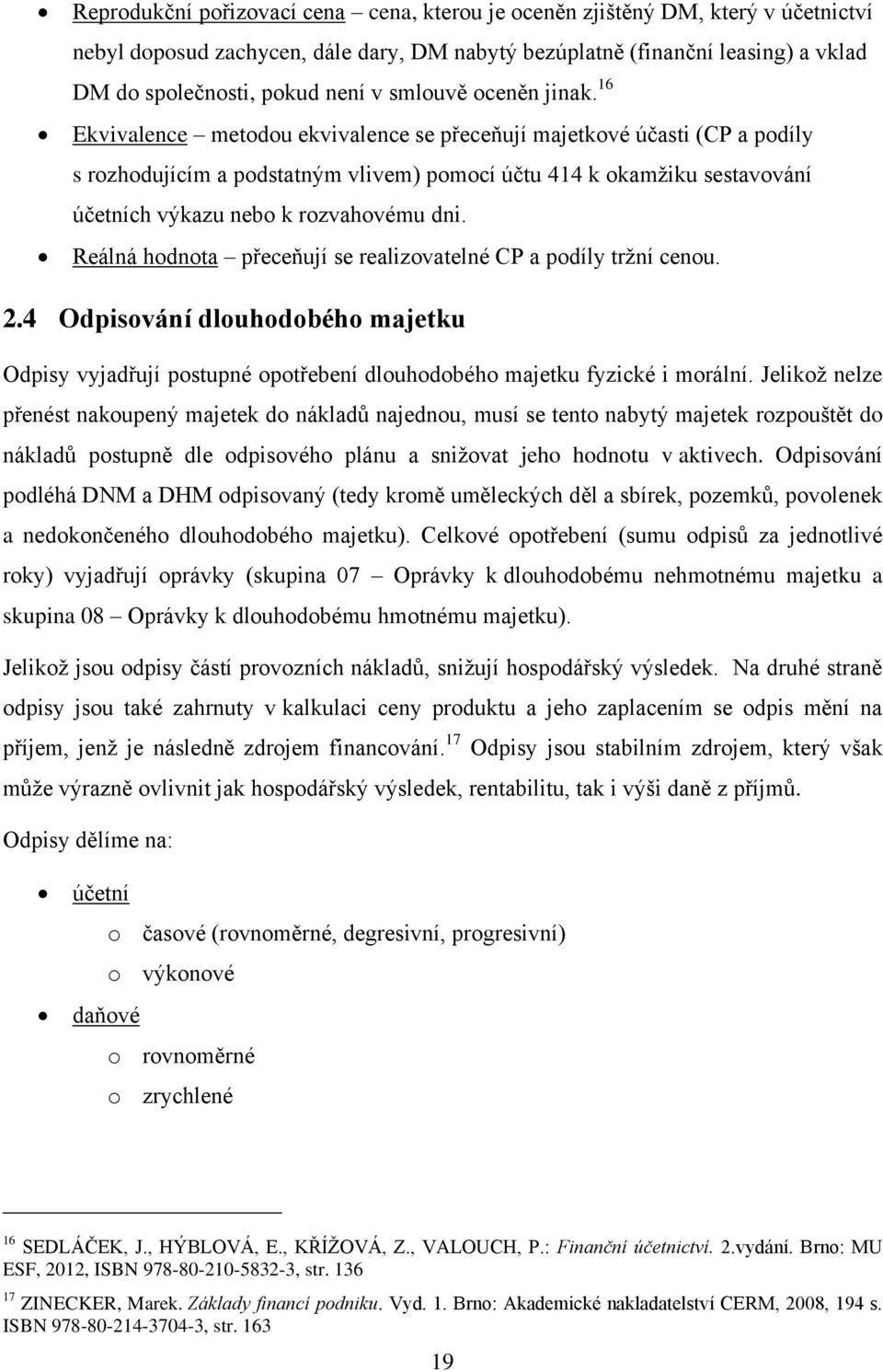 16 Ekvivalence metodou ekvivalence se přeceňují majetkové účasti (CP a podíly s rozhodujícím a podstatným vlivem) pomocí účtu 414 k okamžiku sestavování účetních výkazu nebo k rozvahovému dni.