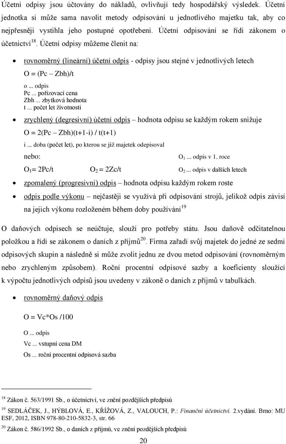 Účetní odpisy můžeme členit na: rovnoměrný (lineární) účetní odpis - odpisy jsou stejné v jednotlivých letech O = (Pc Zbh)/t o... odpis Pc... pořizovací cena Zbh... zbytková hodnota t.