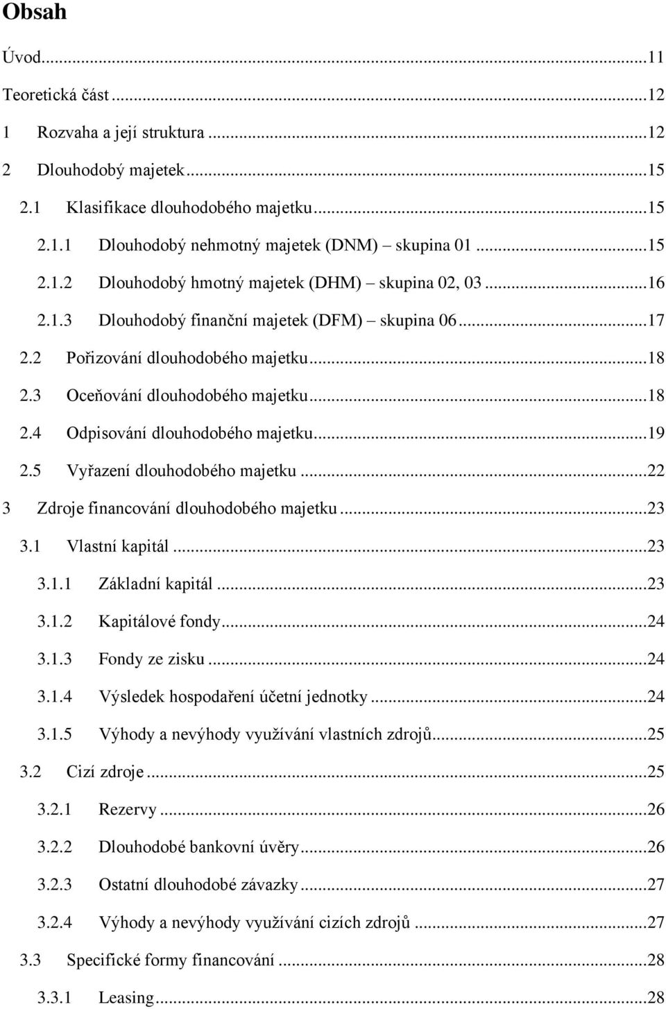 5 Vyřazení dlouhodobého majetku... 22 3 Zdroje financování dlouhodobého majetku... 23 3.1 Vlastní kapitál... 23 3.1.1 Základní kapitál... 23 3.1.2 Kapitálové fondy... 24 3.1.3 Fondy ze zisku... 24 3.1.4 Výsledek hospodaření účetní jednotky.