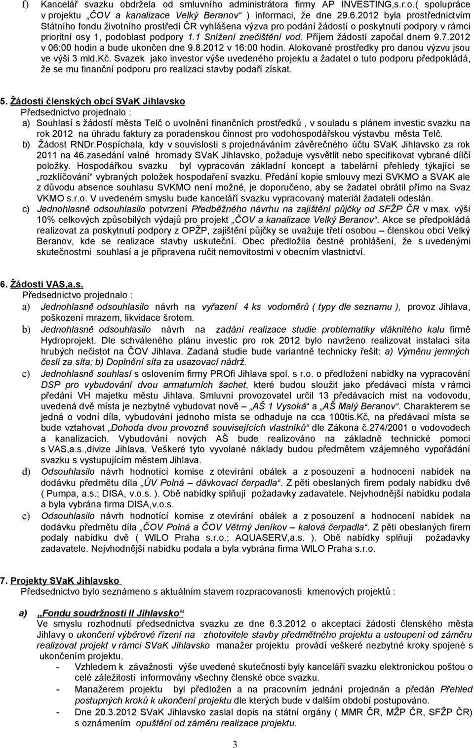 Příjem žádostí započal dnem 9.7.2012 v 06:00 hodin a bude ukončen dne 9.8.2012 v 16:00 hodin. Alokované prostředky pro danou výzvu jsou ve výši 3 mld.kč.