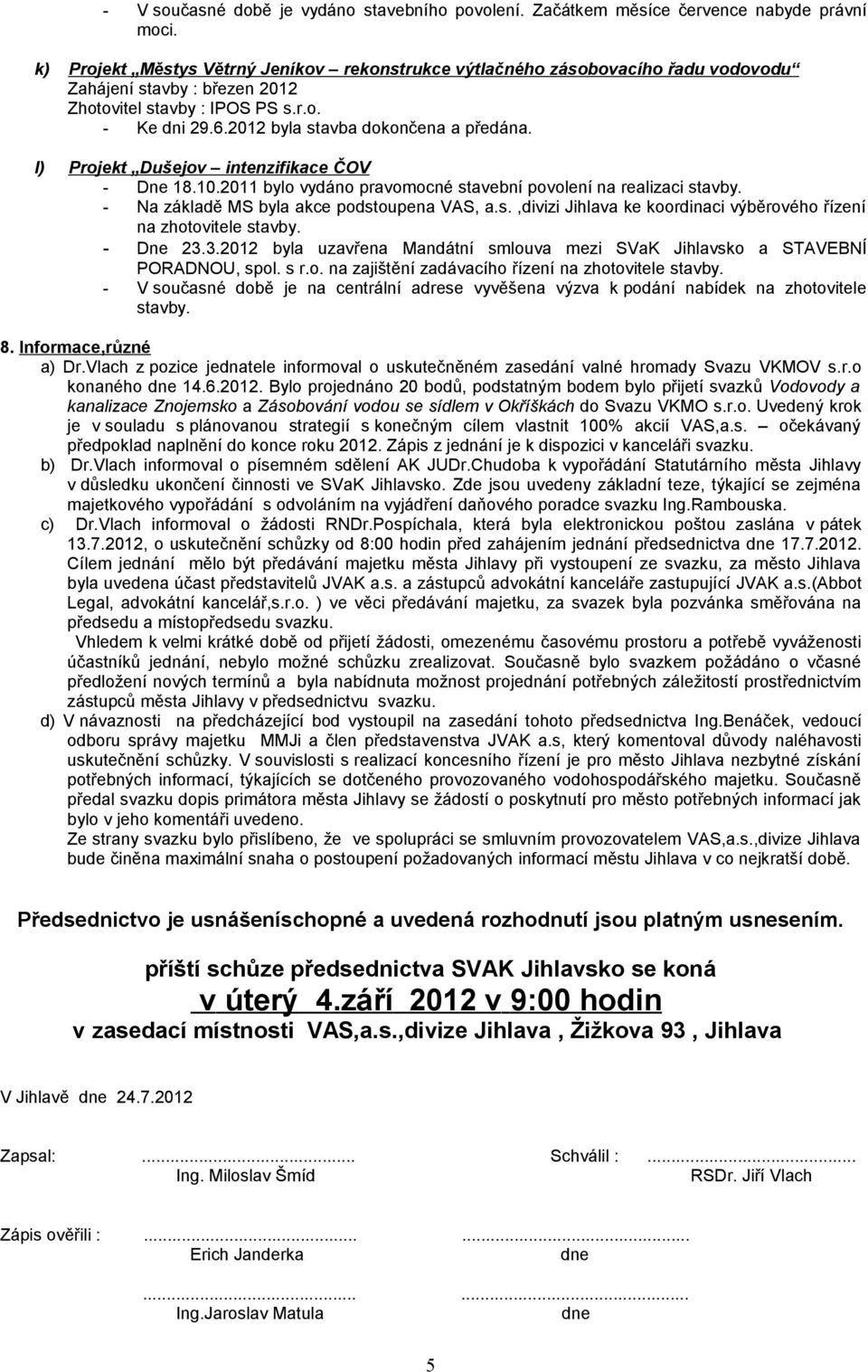 l) Projekt Dušejov intenzifikace ČOV - Dne 18.10.2011 bylo vydáno pravomocné stavební povolení na realizaci stavby. - Na základě MS byla akce podstoupena VAS, a.s.,divizi Jihlava ke koordinaci výběrového řízení na zhotovitele stavby.