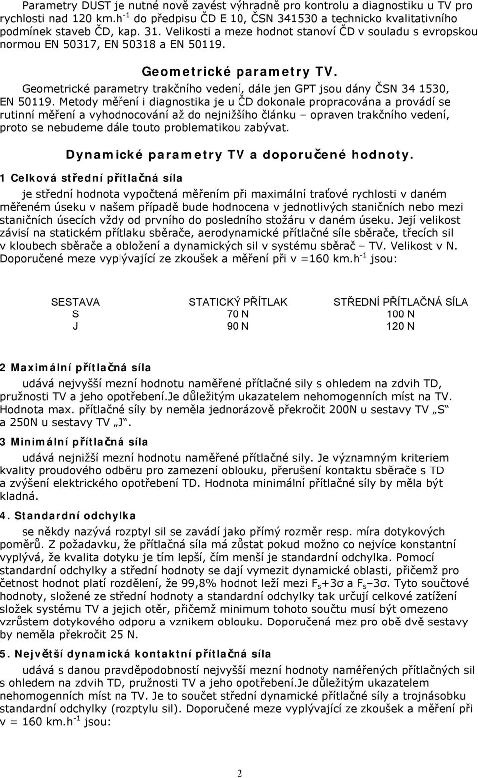 Mtody měřní i diagnostika j u ČD dokonal propracována a provádí s rutinní měřní a vyhodnocování až do njnižšího článku opravn trakčního vdní, proto s nbudm dál touto problmatikou zabývat.