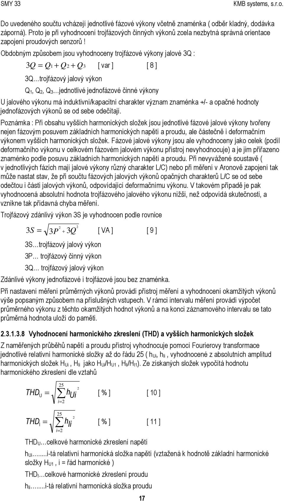 Obdobným způsobem jsou vyhodnoceny trojfázové výkony jalové 3Q : = 1 + 2 3 [ var ] [ 8 ] 3Q Q Q + Q 3Q trojfázový jalový výkon Q 1, Q 2, Q 3 jednotlivé jednofázové činné výkony U jalového výkonu má