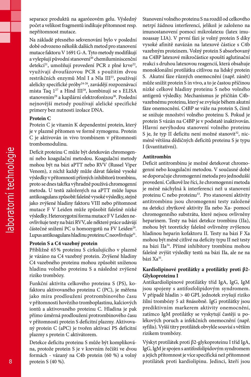 Tyto metody modifikují a vylepšují původní stanovení 20 chemiluminiscenční detekcí 21, umožňují provedení PCR z plné krve 22, využívají dvoufázovou PCR s použitím dvou restrikčních enzymů Mnl I a Nla