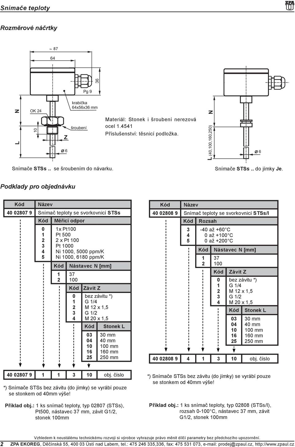 Podklady pro objednávku 40 0807 9 Snímač teploty se svorkovnicí STSs Kód Měřicí odpor 0 4 5 x Pt00 Pt 500 x 0 Ni 000, 5000 ppm/k Ni 000, 80 ppm/k Kód Nástavec N [mm] 7 00 Kód 0 4 Závit Z bez závitu