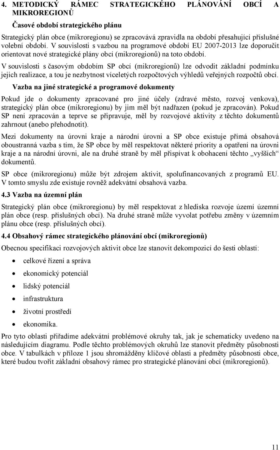 V souvislosti s časovým obdobím SP obcí (mikroregionů) lze odvodit základní podmínku jejich realizace, a tou je nezbytnost víceletých rozpočtových výhledů veřejných rozpočtů obcí.