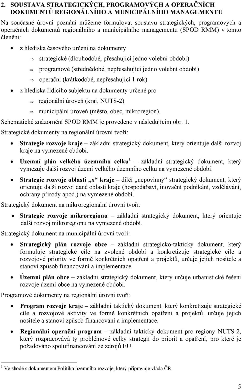 (střednědobé, nepřesahující jedno volební období) operační (krátkodobé, nepřesahující 1 rok) z hlediska řídícího subjektu na dokumenty určené pro regionální úroveň (kraj, NUTS-2) municipální úroveň