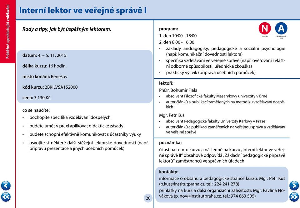 komunikovat s účastníky výuky osvojíte si některé další stěžejní lektorské dovednosti (např. přípravu prezentace a jiných učebních pomůcek) 1. den 10:00-18:00 2.