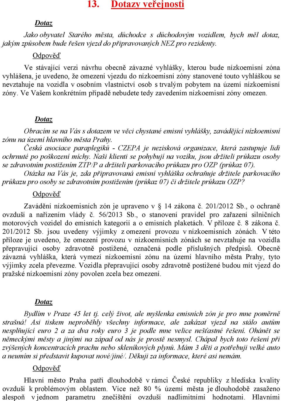 v osobním vlastnictví osob s trvalým pobytem na území nízkoemisní zóny. Ve Vašem konkrétním případě nebudete tedy zavedením nízkoemisní zóny omezen.