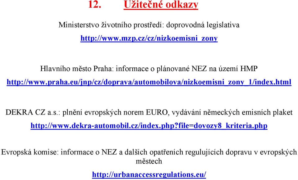 eu/jnp/cz/doprava/automobilova/nizkoemisni_zony_1/index.html DEKRA CZ a.s.: plnění evropských norem EURO, vydávání německých emisních plaket http://www.